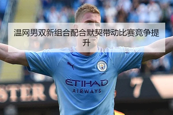 温网男双新组合配合默契带动比赛竞争提升